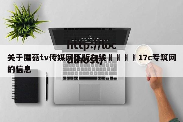 关于蘑菇tv传媒网页版在线🌈17c专筑网的信息