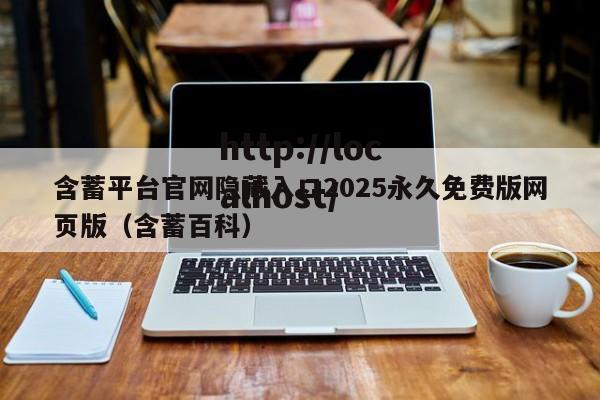 含蓄平台官网隐藏入口2025永久免费版网页版(含蓄百科)