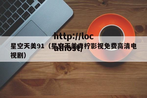 星空天美91(星空天美青柠影视免费高清电视剧)