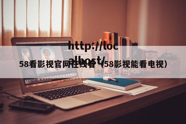 58看影视官网在线看(58影视能看电视)