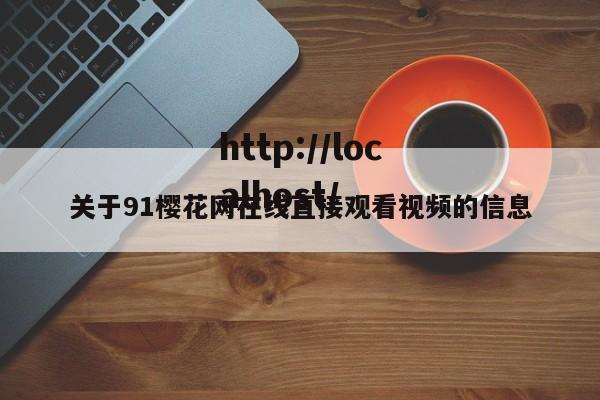 关于91樱花网在线直接观看视频的信息